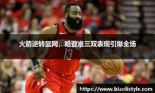 火箭逆转篮网，哈登准三双表现引爆全场