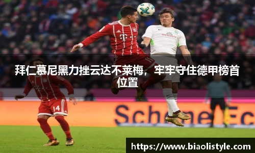拜仁慕尼黑力挫云达不莱梅，牢牢守住德甲榜首位置