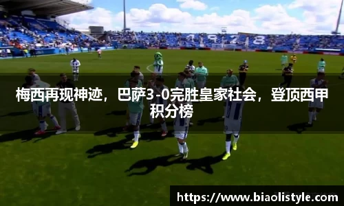 梅西再现神迹，巴萨3-0完胜皇家社会，登顶西甲积分榜