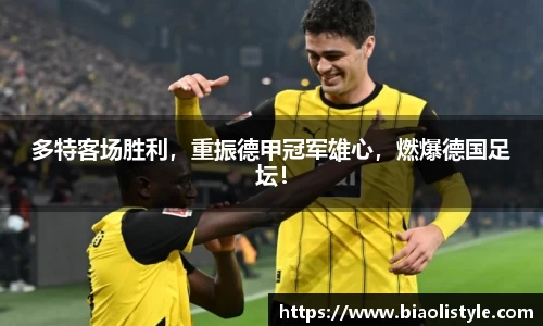 多特客场胜利，重振德甲冠军雄心，燃爆德国足坛！