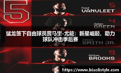 猛龙签下自由球员贾马里-尤能：新星崛起，助力球队冲击季后赛