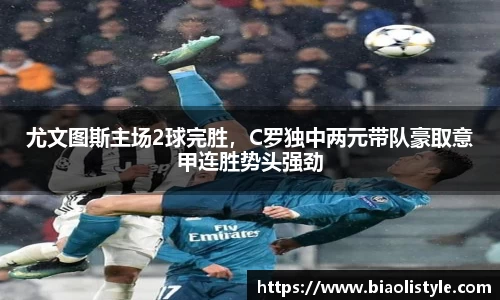 尤文图斯主场2球完胜，C罗独中两元带队豪取意甲连胜势头强劲