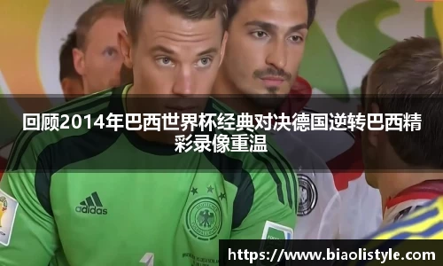 回顾2014年巴西世界杯经典对决德国逆转巴西精彩录像重温