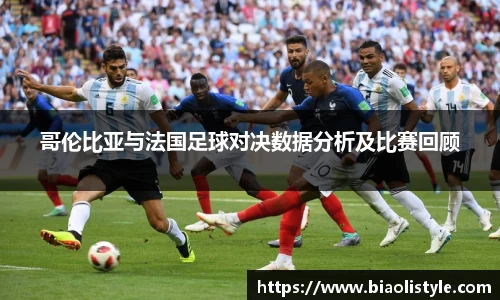 哥伦比亚与法国足球对决数据分析及比赛回顾