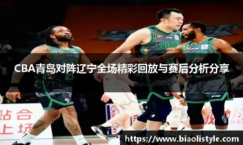 CBA青岛对阵辽宁全场精彩回放与赛后分析分享
