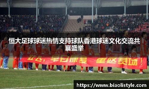 恒大足球球迷热情支持球队香港球迷文化交流共襄盛举