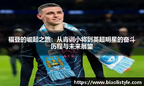 福登的崛起之路：从青训小将到英超明星的奋斗历程与未来展望