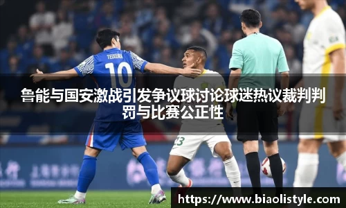 鲁能与国安激战引发争议球讨论球迷热议裁判判罚与比赛公正性