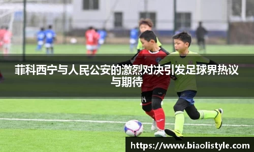 菲科西宁与人民公安的激烈对决引发足球界热议与期待