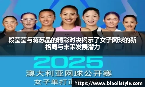 段莹莹与蒋苏晶的精彩对决揭示了女子网球的新格局与未来发展潜力