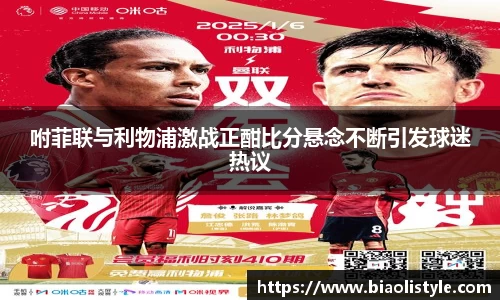 咐菲联与利物浦激战正酣比分悬念不断引发球迷热议