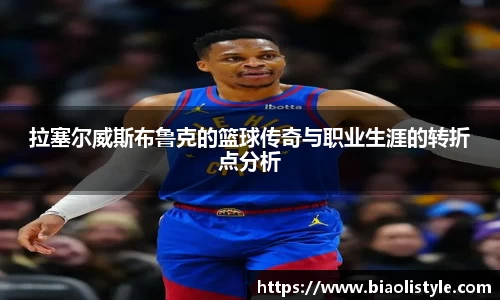 拉塞尔威斯布鲁克的篮球传奇与职业生涯的转折点分析