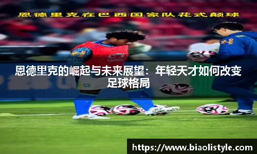 恩德里克的崛起与未来展望：年轻天才如何改变足球格局