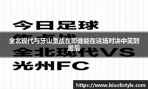 全北现代与牙山激战在即谁能在这场对决中笑到最后