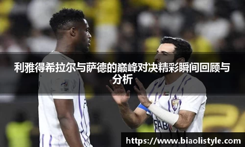 利雅得希拉尔与萨德的巅峰对决精彩瞬间回顾与分析