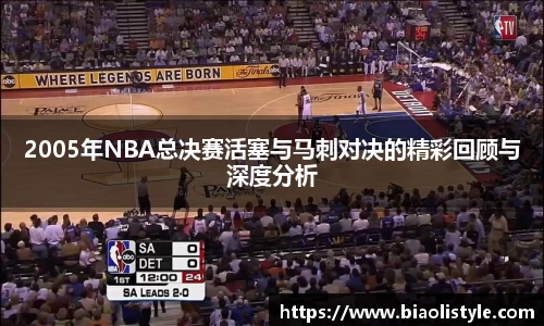 2005年NBA总决赛活塞与马刺对决的精彩回顾与深度分析