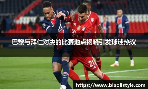 巴黎与拜仁对决的比赛地点揭晓引发球迷热议