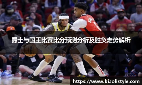 爵士与国王比赛比分预测分析及胜负走势解析