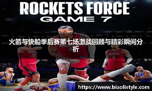 火箭与快船季后赛第七场激战回顾与精彩瞬间分析