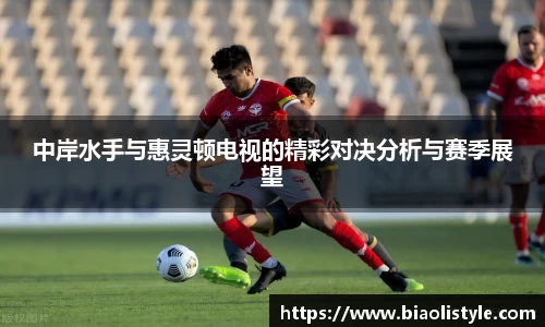 中岸水手与惠灵顿电视的精彩对决分析与赛季展望