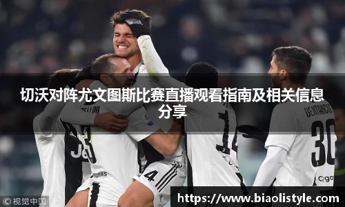 切沃对阵尤文图斯比赛直播观看指南及相关信息分享