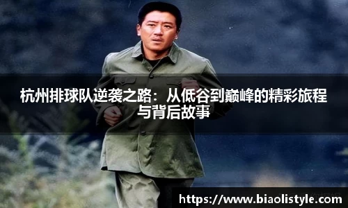 杭州排球队逆袭之路：从低谷到巅峰的精彩旅程与背后故事