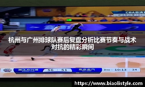 杭州与广州排球队赛后复盘分析比赛节奏与战术对抗的精彩瞬间