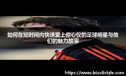 如何在短时间内快速爱上你心仪的足球明星与他们的魅力故事