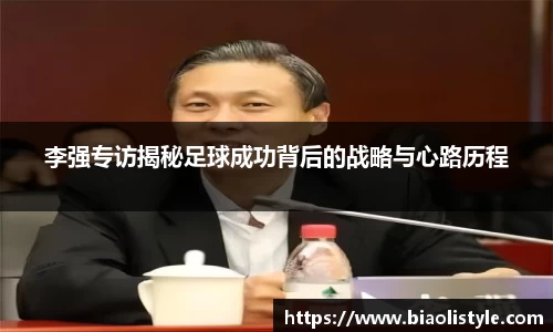 李强专访揭秘足球成功背后的战略与心路历程