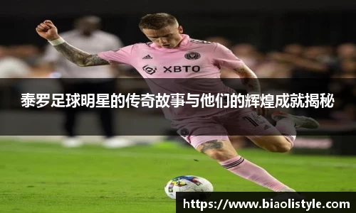 泰罗足球明星的传奇故事与他们的辉煌成就揭秘