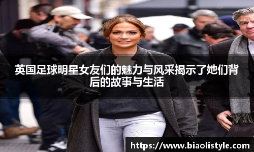 英国足球明星女友们的魅力与风采揭示了她们背后的故事与生活