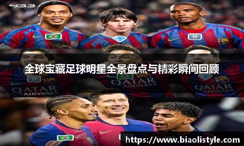 全球宝藏足球明星全景盘点与精彩瞬间回顾